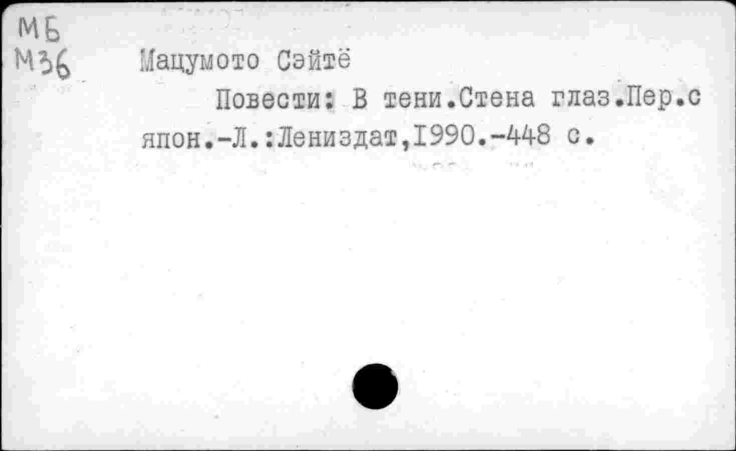 ﻿Мацумото Сайте
Повести: В тени.Стена глаз.Пер.с япон.-Л.:Лениздат,1990.-448 с.